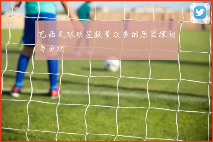 巴西足球明星数量众多的原因探讨与分析