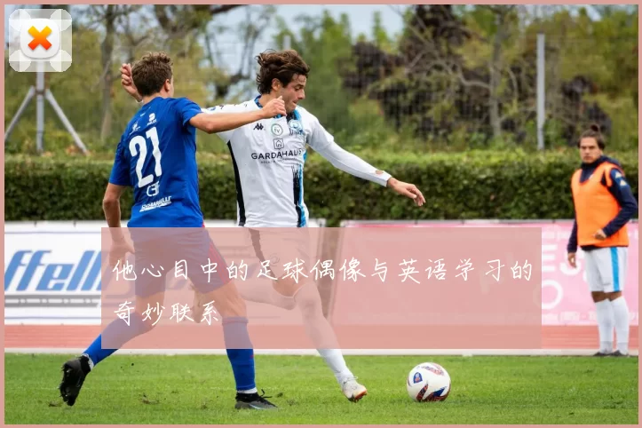 他心目中的足球偶像与英语学习的奇妙联系