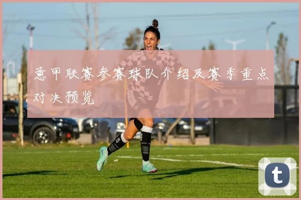 意甲联赛参赛球队介绍及赛季重点对决预览