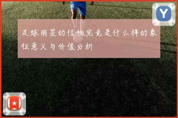 足球明星的信物究竟是什么样的象征意义与价值分析