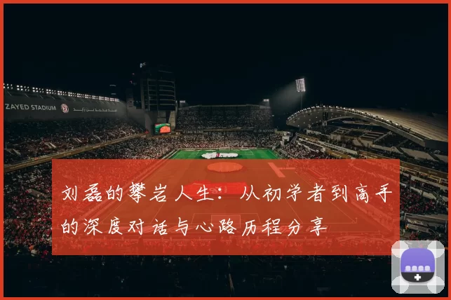 刘磊的攀岩人生：从初学者到高手的深度对话与心路历程分享