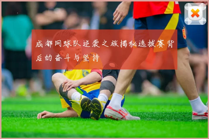 成都网球队逆袭之旅揭秘选拔赛背后的奋斗与坚持