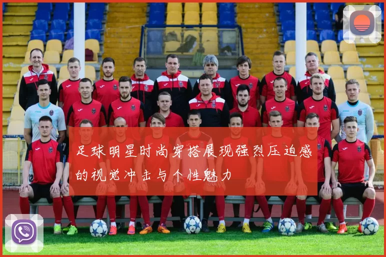 足球明星时尚穿搭展现强烈压迫感的视觉冲击与个性魅力