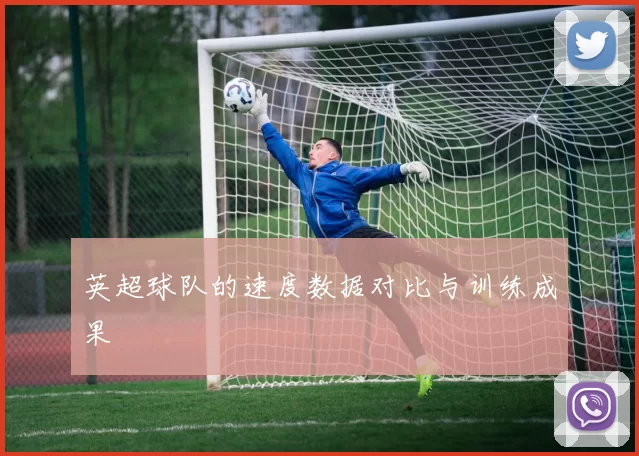 英超球队的速度数据对比与训练成果