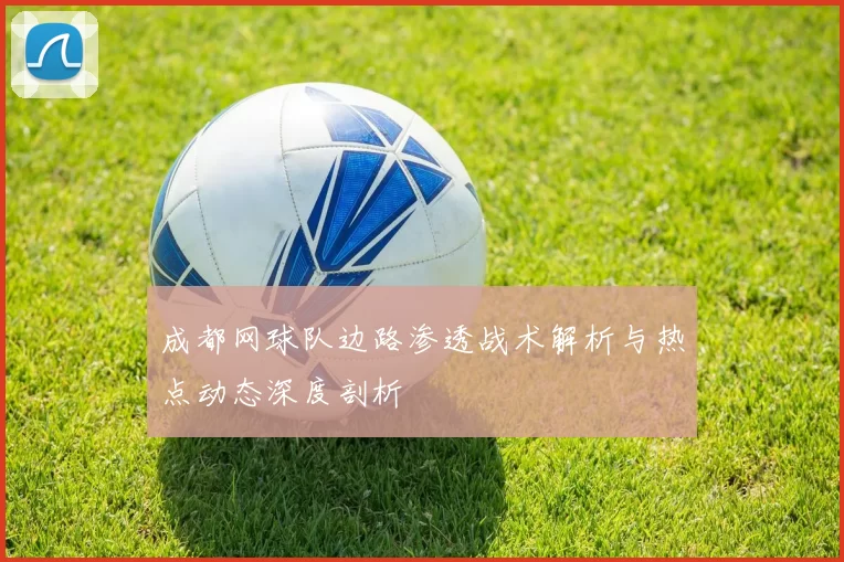 成都网球队边路渗透战术解析与热点动态深度剖析