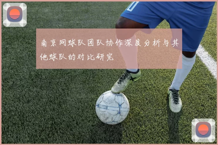 南京网球队团队协作深度分析与其他球队的对比研究