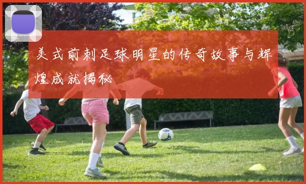 美式前刺足球明星的传奇故事与辉煌成就揭秘