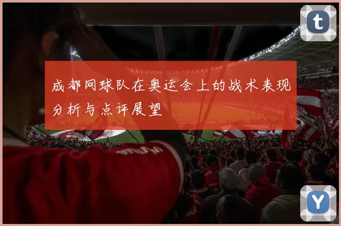 成都网球队在奥运会上的战术表现分析与点评展望