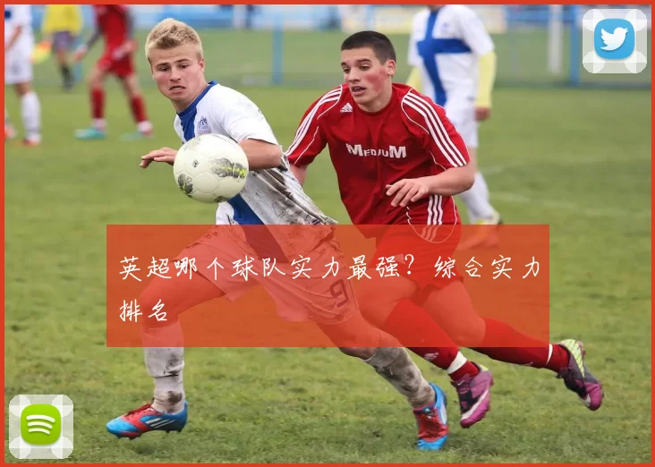 英超哪个球队实力最强？综合实力排名