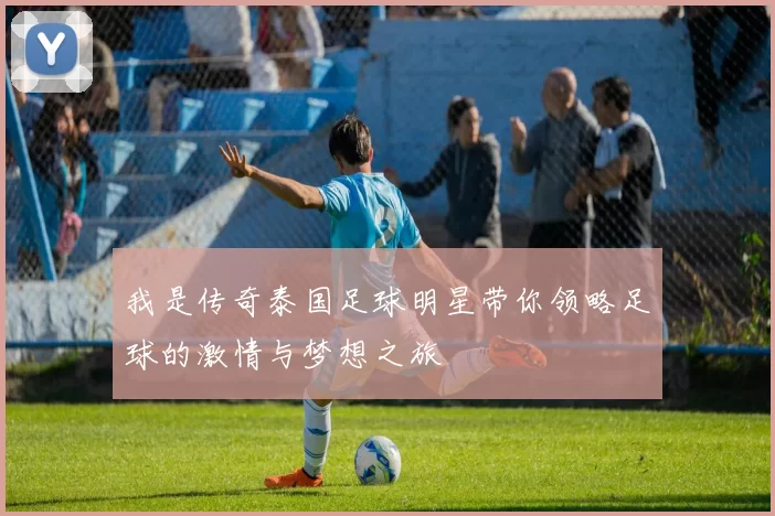 我是传奇泰国足球明星带你领略足球的激情与梦想之旅