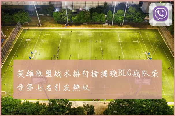 英雄联盟战术排行榜揭晓BLG战队荣登第七名引发热议