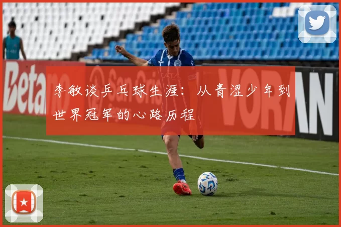 李敏谈乒乓球生涯：从青涩少年到世界冠军的心路历程