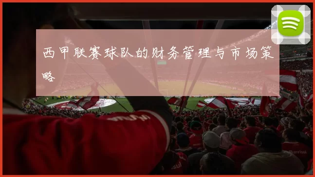 西甲联赛球队的财务管理与市场策略