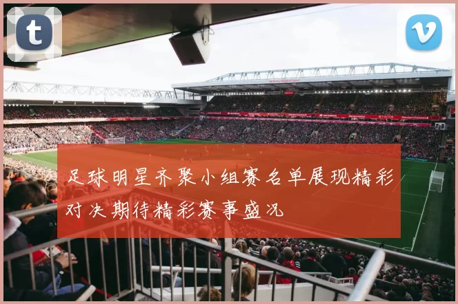 足球明星齐聚小组赛名单展现精彩对决期待精彩赛事盛况