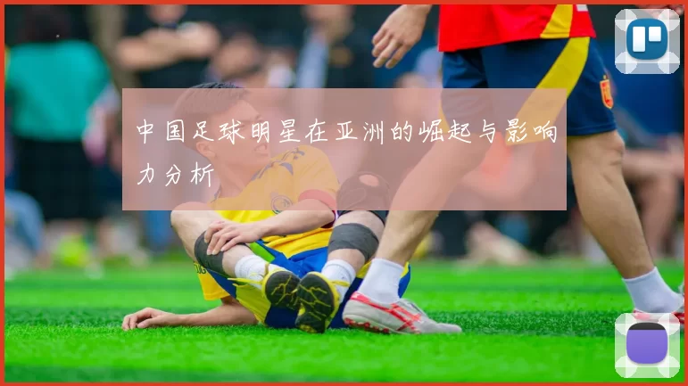 中国足球明星在亚洲的崛起与影响力分析
