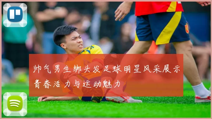 帅气男生绑头发足球明星风采展示青春活力与运动魅力